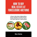 How to Buy Real Estate at Foreclosure Auctions: A Step-By-Step Guide to Making Money Buying, Rehabbing and Selling Property from Sheriff Sales and Tru - Paperback