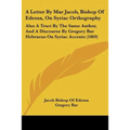 A Letter By Mar Jacob, Bishop Of Edessa, On Syriac Orthography: Also A Tract By The Same Author, And A Discourse By Gregory Bar Hebraeus On Syriac Acc - Paperback