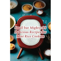 Small but Mighty: 94 Delicious Recipes for Mini Rice Cookers - Paperback