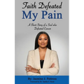 Faith Defeated My Pain: A Short Story of a Soul who Defeated Cancer - Paperback