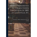 Articles Exhibited in the Southern Exposition of 1883 at Louisville, Ky. - Paperback