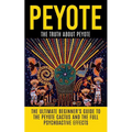 Peyote: The Truth About Peyote: The Ultimate Beginner's Guide to the Peyote Cactus (Lophophora williamsii) And The Full Psychoactive Effects - Paperback