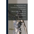 A Treatise on Federal Criminal law and Procedure, With Forms of Indictment - Hardcover