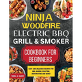 Ninja Woodfire Electric BBQ Grill & Smoker Cookbook for Beginners: Easy and Delicious Recipes for BBQ, Baking, Roasting, Dehydrating and More! - Paperback