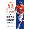The 50 Greatest Players in Denver Broncos History - Paperback
