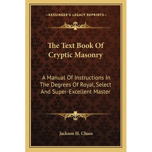 The Text Book Of Cryptic Masonry: A Manual Of Instructions In The Degrees Of Royal, Select And Super-Excellent Master - Paperback