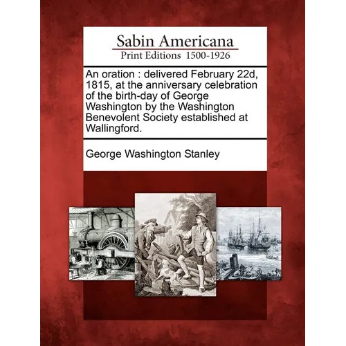 An Oration: Delivered February 22d, 1815, at the Anniversary Celebration of the Birth-Day of George Washington by the Washington B - Paperback