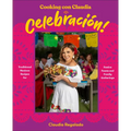Cooking Con Claudia: Celebraciã3n!: Traditional Mexican Recipes for Festive Feasts and Family Gatherings - Hardcover