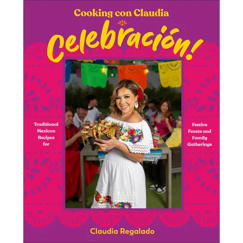 Cooking Con Claudia: Celebraciã3n!: Traditional Mexican Recipes for Festive Feasts and Family Gatherings - Hardcover