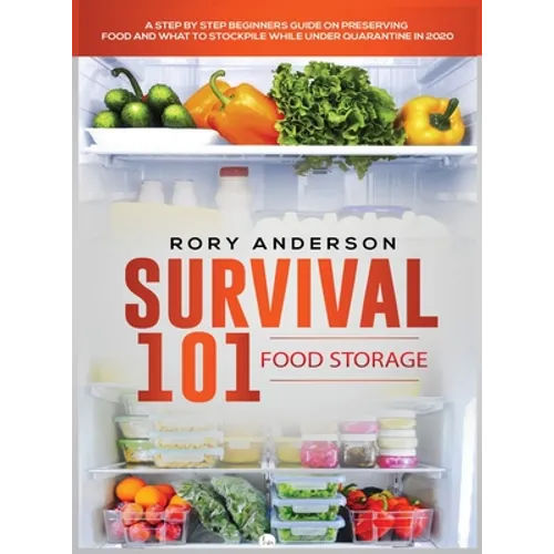 Survival 101 Food Storage: A Step by Step Beginners Guide on Preserving Food and What to Stockpile While Under Quarantine - Hardcover