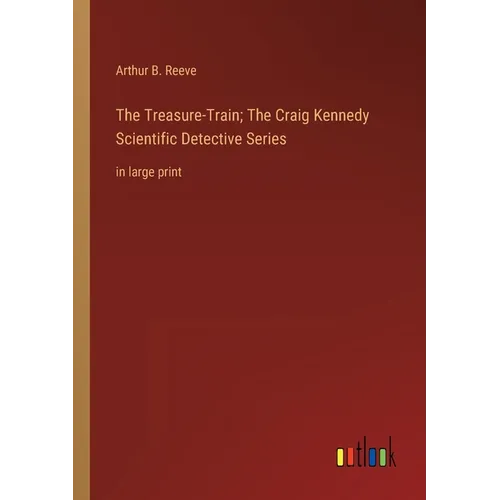 The Treasure-Train; The Craig Kennedy Scientific Detective Series: in large print - Paperback