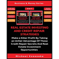 Real Estate Investing And Credit Repair Strategies (2 Books In 1): Make a Killer Profit By Taking An Unfair Advantage Of These Credit Repair Secrets A - Paperback
