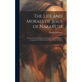 The Life and Morals of Jesus of Nazareth: Extracted Textually From the Gospels, Together With a Comparison of His Doctrines With Those of Others - Hardcover