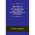The Life of a Conspirator: Being a Biography of Sir Everard Digby by One of His Descendants - Paperback