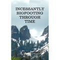 Incessantly Bigfooting Through Time: More Light-Hearted Stories from a Lifelong Bigfoot Enthusiast - Paperback