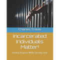 Incarcerated Individuals Matter!: Finding Purpose While Serving Time - Paperback