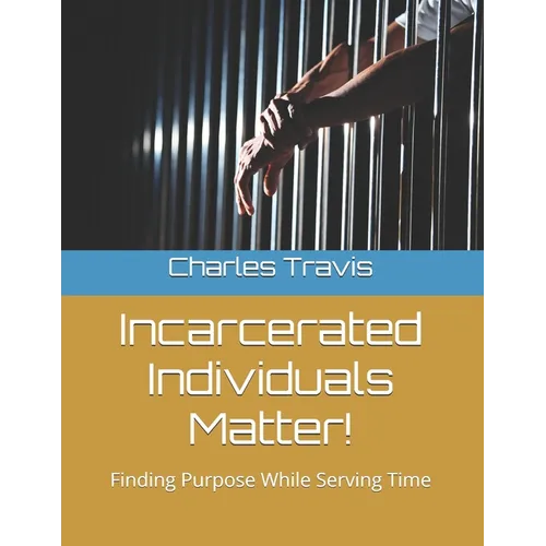 Incarcerated Individuals Matter!: Finding Purpose While Serving Time - Paperback