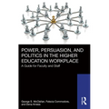 Power, Persuasion, and Politics in the Higher Education Workplace: A Guide for Faculty and Staff - Paperback