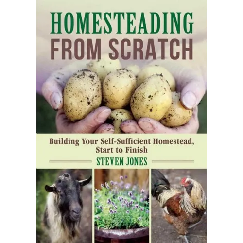 Homesteading from Scratch: Building Your Self-Sufficient Homestead, Start to Finish - Paperback