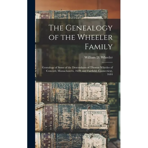 The Genealogy of the Wheeler Family: Genealogy of Some of the Descendants of Thomas Wheeler of Concord, Massachusetts, 1639, and Fairfield, Connecticu - Hardcover