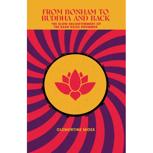 From Bonham to Buddha and Back: The Slow Enlightenment of the Hard Rock Drummer - Paperback