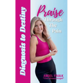Praise Through the Pain: Diagnosis to Destiny - Paperback