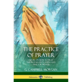 The Practice of Prayer: A Book on How to Pray - The Preparation, Faith and Time for Prayer - Paperback