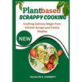 Plant Based Scrappy Cooking: Crafting Culinary Magic from Kitchen Scraps and Pantry Staples - Paperback