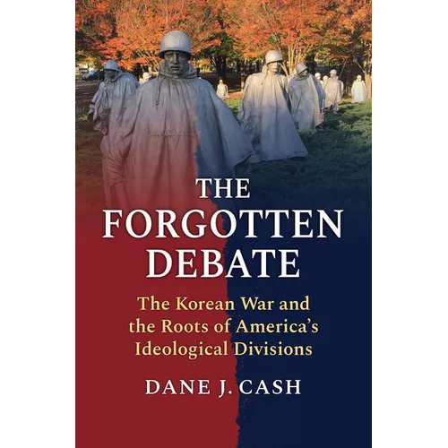 The Forgotten Debate: The Korean War and the Roots of America's Ideological Divisions - Hardcover