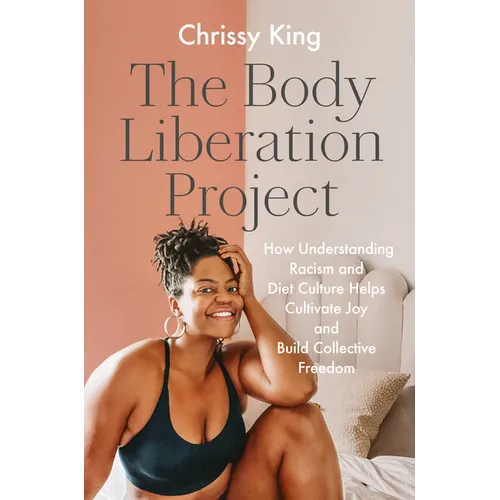 The Body Liberation Project: How Understanding Racism and Diet Culture Helps Cultivate Joy and Build Collective Freedom - Hardcover
