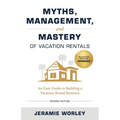 Myths, Management, and Mastery of Vacation Rentals: An Easy Guide to Building a Vacation Rental Business - Paperback