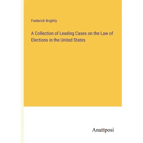 A Collection of Leading Cases on the Law of Elections in the United States - Paperback