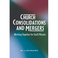 Church Consolidations and Mergers . Working together for God's Mission: Thinking about consolidating and merging churches for vital, viable, and vibra - Paperback