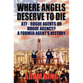 Where Angels Deserve to Die/ATF-Rogue Agents or Rogue Agency? A Former Agent's History - Paperback