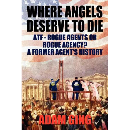 Where Angels Deserve to Die/ATF-Rogue Agents or Rogue Agency? A Former Agent's History - Paperback