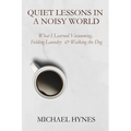 Quiet Lessons in a Noisy World: What I Learned Vacuuming, Folding Laundry & Walking the Dog - Paperback