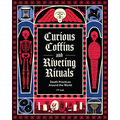 Curious Coffins and Riveting Rituals: Death Practices Around the World - Hardcover