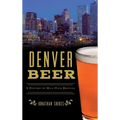 Denver Beer: A History of Mile High Brewing - Hardcover