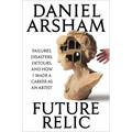 Future Relic: Failures, Disasters, Detours, and How I Made a Career as an Artist - Hardcover