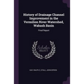 History of Drainage Channel Improvement in the Vermilion River Watershed, Wabash Basin: Final Report - Paperback