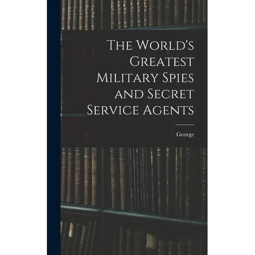 The World's Greatest Military Spies and Secret Service Agents - Hardcover