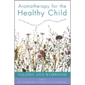 Aromatherapy for the Healthy Child: More Than 300 Natural, Nontoxic, and Fragrant Essential Oil Blends - Paperback