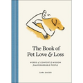 The Book of Pet Love and Loss: Words of Comfort and Wisdom from Remarkable People - Hardcover