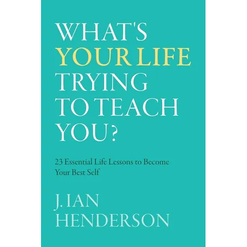 What's Your Life Trying To Teach You?: 23 Essential Life Lessons to Become Your Best Self - Paperback