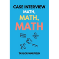 Case Interview Math, Math, Math: Master Case Math in Days, Not Months - Paperback