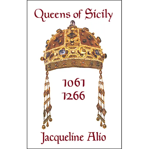 Queens of Sicily 1061-1266: The Queens Consort, Regent and Regnant of the Norman-Swabian Era of the Kingdom of Sicily - Paperback