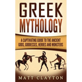 Greek Mythology: A Captivating Guide to the Ancient Gods, Goddesses, Heroes and Monsters - Paperback