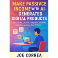 Make Passive Income With AI-Generated Digital Products: Sell Ebooks, Courses, Templates, and More Using Free and Low-Cost AI Tools - Paperback