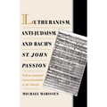 Lutheranism, Anti-Judaism, and Bach's St. John Passion: With an Annotated Literal Translation of the Libretto - Hardcover