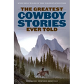 The Greatest Cowboy Stories Ever Told: Enduring Tales Of The Western Frontier - Paperback